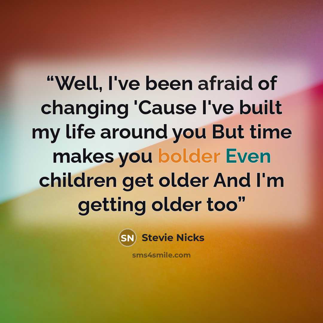 “Well, I've been afraid of changing 'Cause I've built my life around you But time makes you bolder Even children get older And I'm getting older too” quote by Stevie Nicks