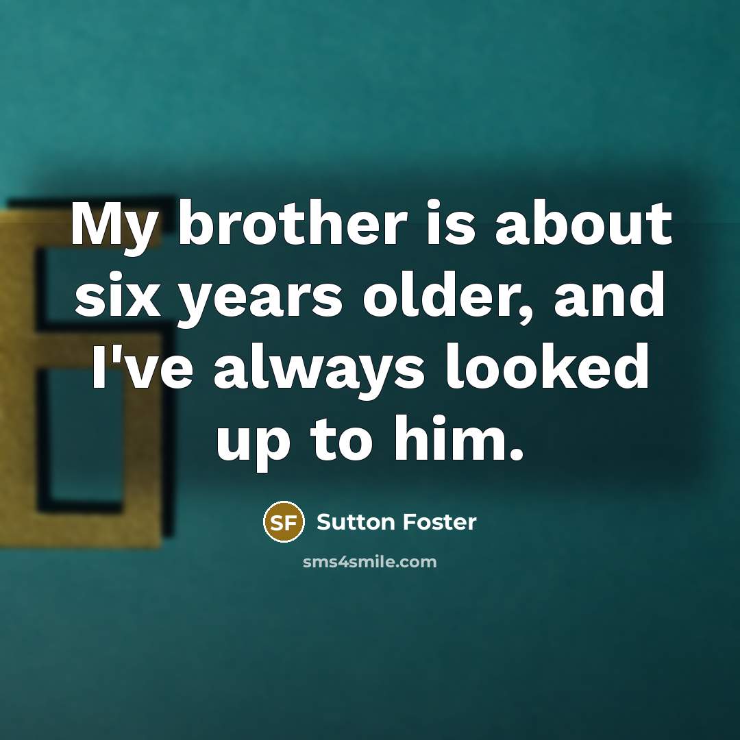 “My brother is about six years older, and I've always…” quote by Sutton Foster