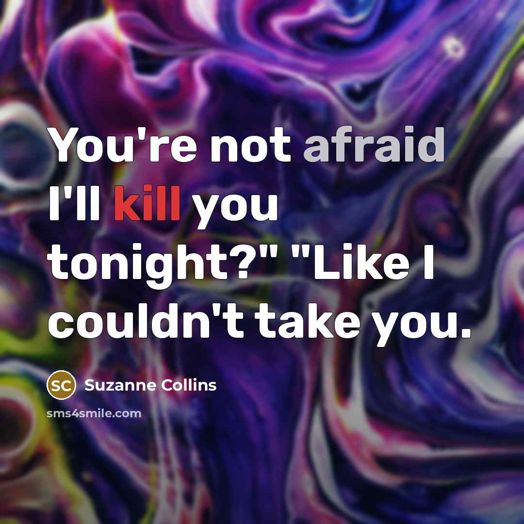 “You're not afraid I'll kill you tonight?" "Like I couldn't take you.” quote by Suzanne Collins