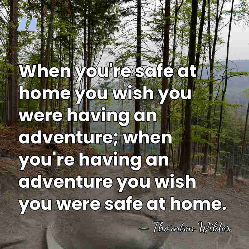 When you're safe at home you wish you were having an adventure;&hellip; - Thornton Wilder