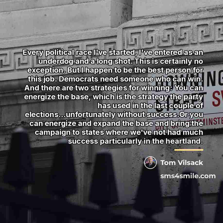 “Every political race I've started, I've entered as an underdog…” quote by Tom Vilsack