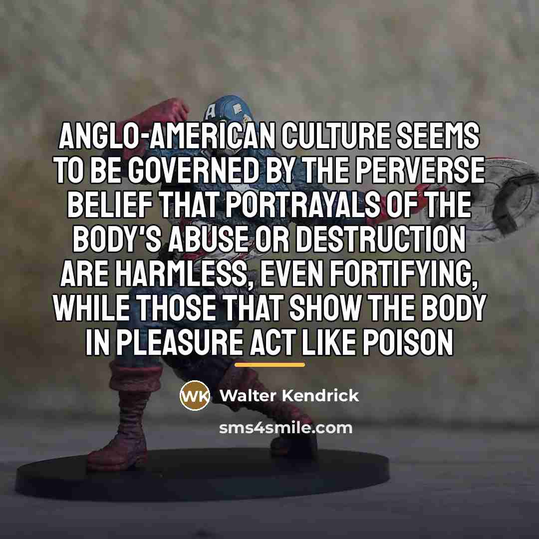 “Anglo-American culture seems to be governed by the perverse belief…” quote by Walter Kendrick