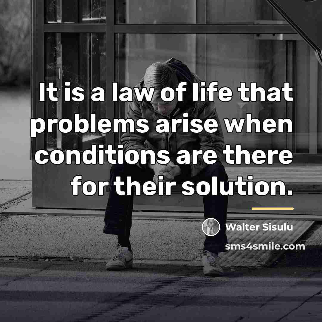 “It is a law of life that problems arise when…” quote by Walter Sisulu