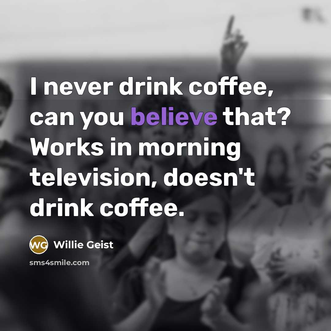 “I never drink coffee, can you believe that? Works in…” quote by Willie Geist