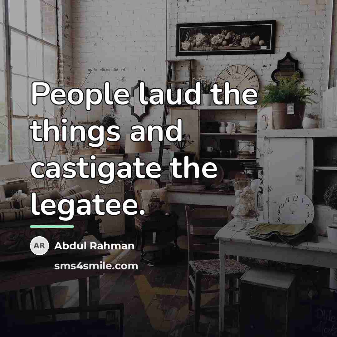 “People laud the things and castigate the legatee.…” quote by Anonymous