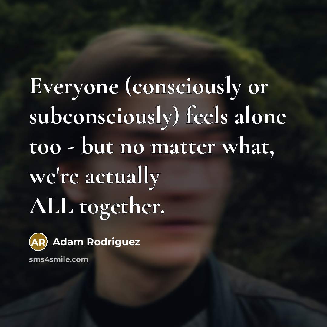 “Everyone (consciously or subconsciously) feels alone too - but no…” quote by Adam Rodriguez