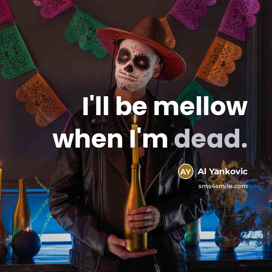 “I'll be mellow when I'm dead.” quote by Al Yankovic