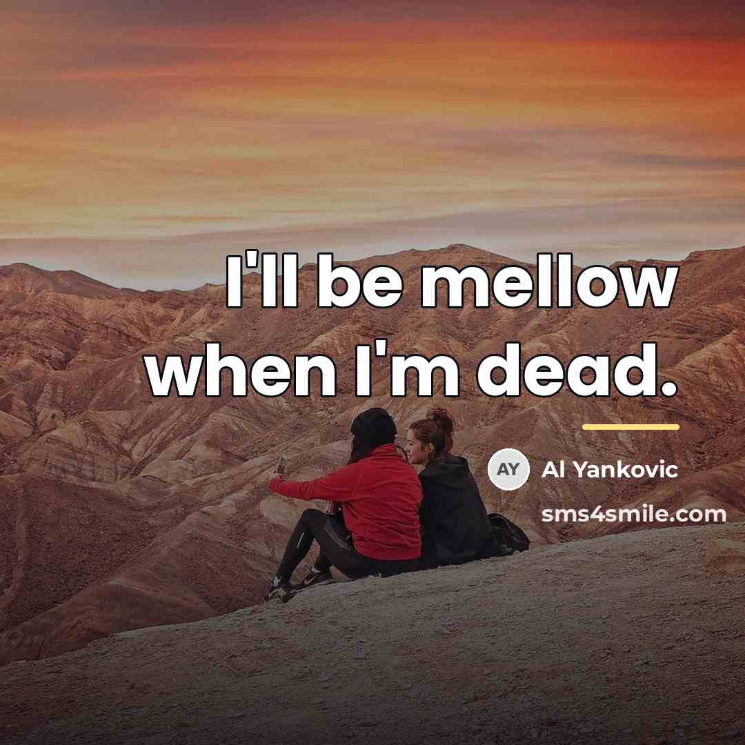 “I'll be mellow when I'm dead.…” quote by Al Yankovic