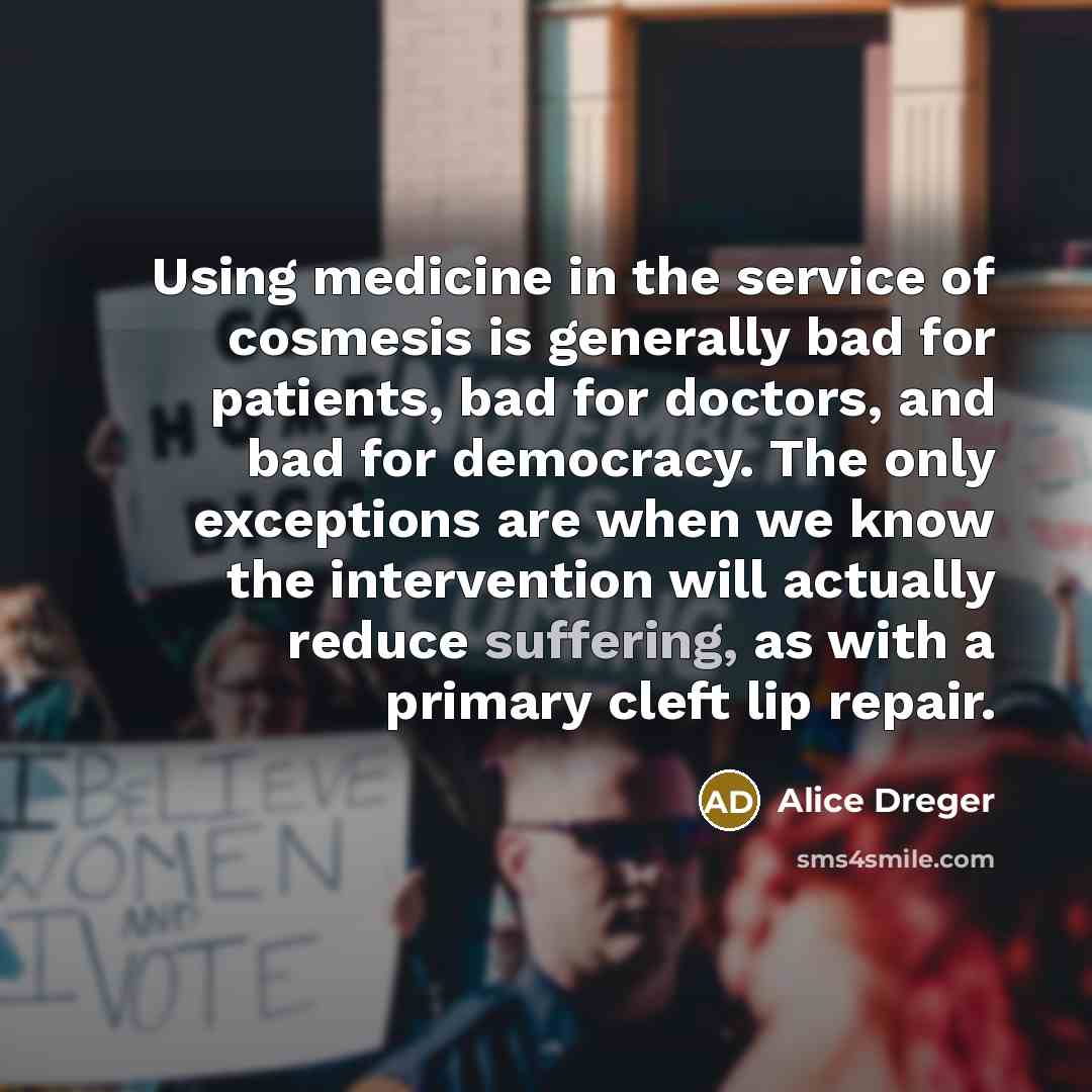 “Using medicine in the service of cosmesis is generally bad…” quote by Alice Dreger