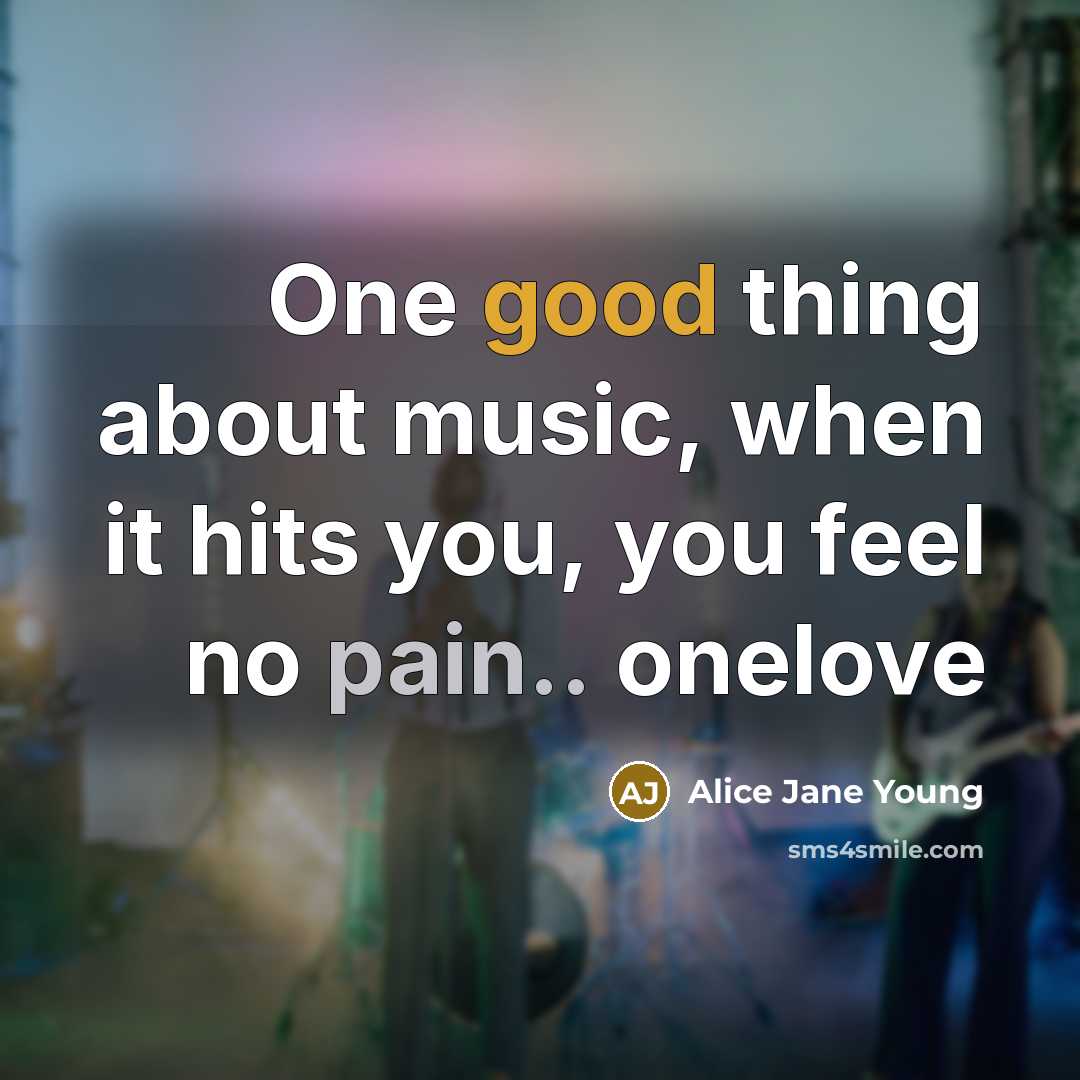 “One good thing about music, when it hits you, you feel no pain.. onelove” quote by Alice Jane Young
