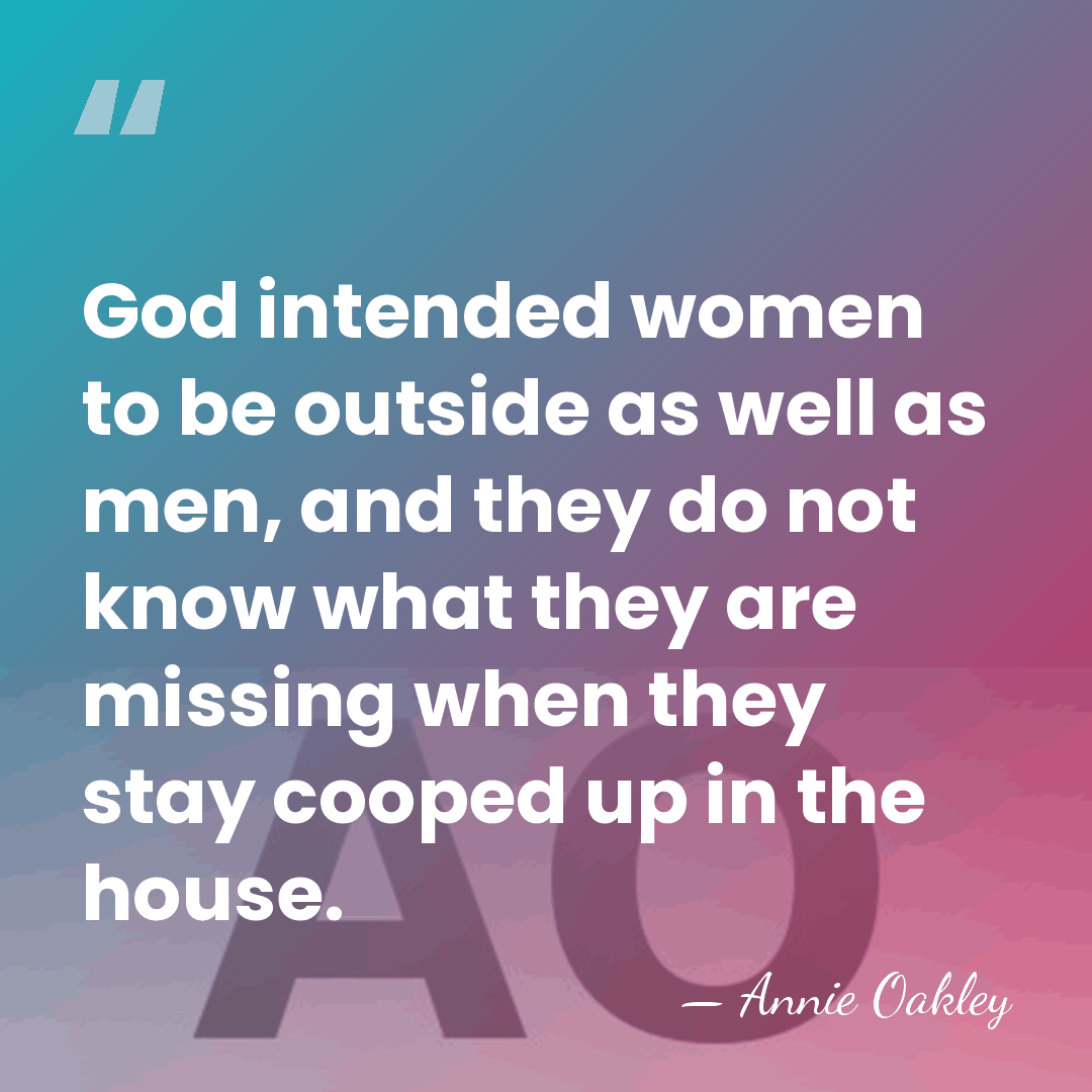 God intended women to be outside as well as men, and they&hellip; - Annie Oakley