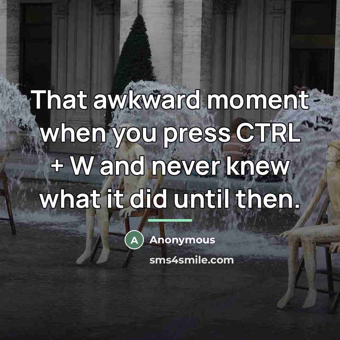 “That awkward moment when you press CTRL + W and…” quote by Anonymous