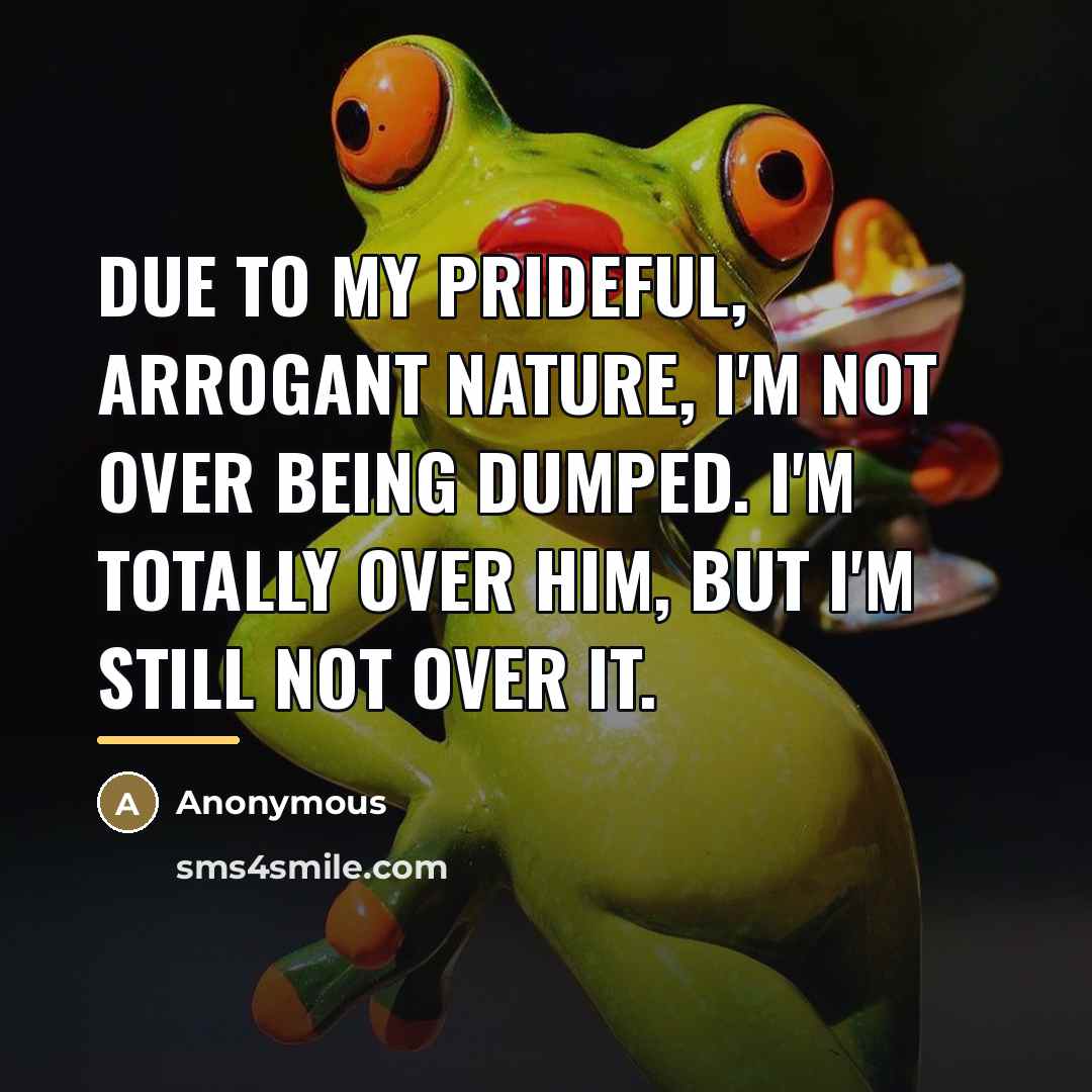 “Due to my prideful, arrogant nature, I'm not over being…” quote by Anonymous