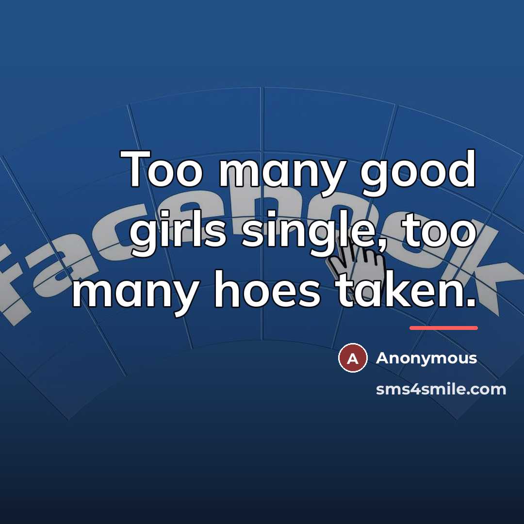 “Too many good girls single, too many hoes taken.…” quote by Anonymous