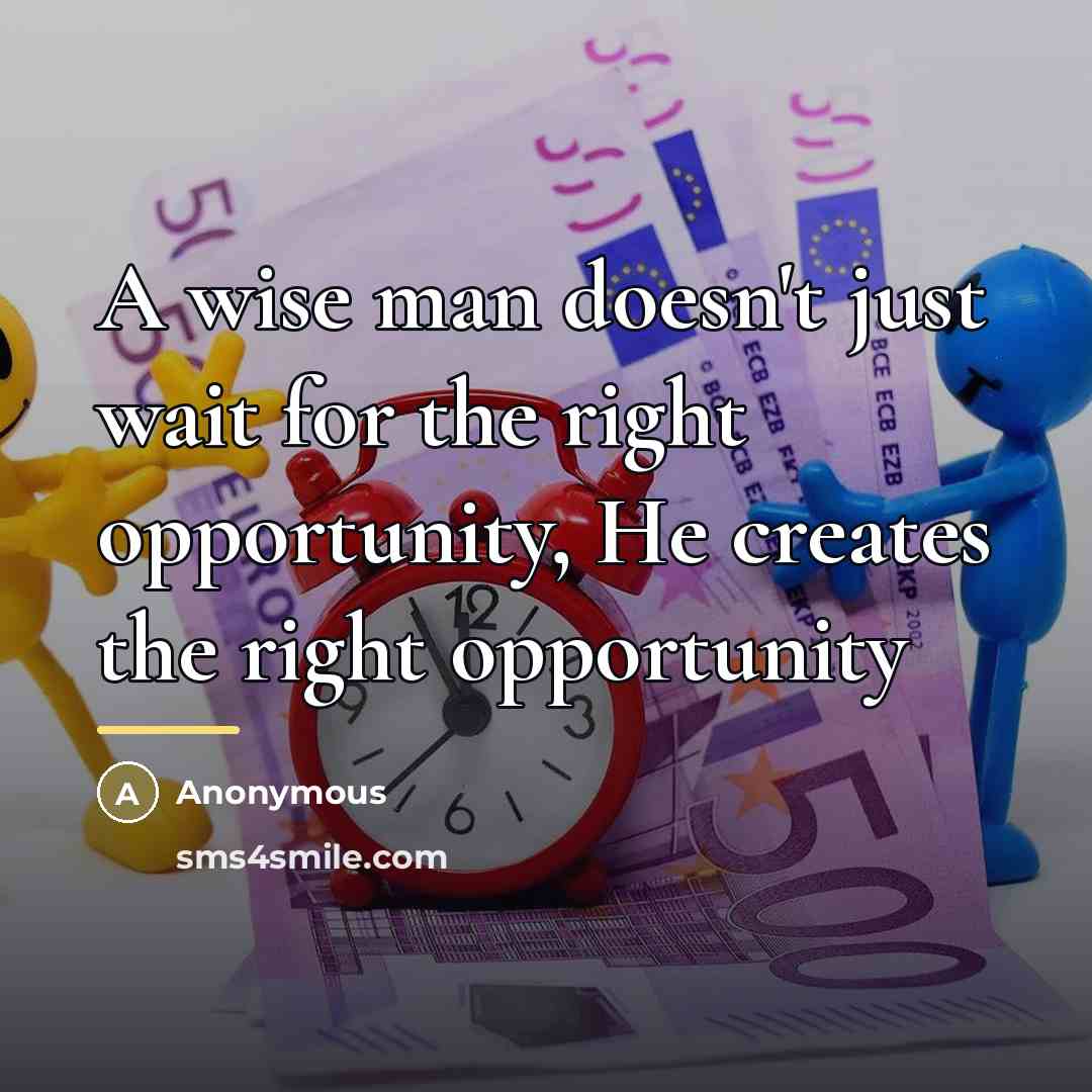 “A wise man doesn't just wait for the right opportunity,…” quote by Anonymous