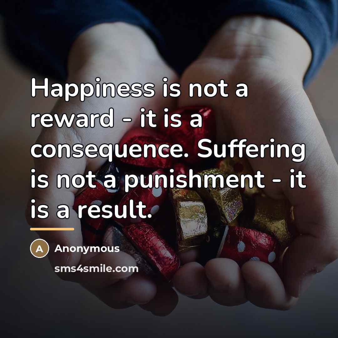 “Happiness is not a reward - it is a consequence.…” quote by Anonymous