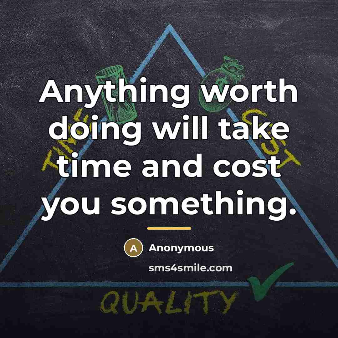 “Anything worth doing will take time and cost you something.…” quote by Anonymous
