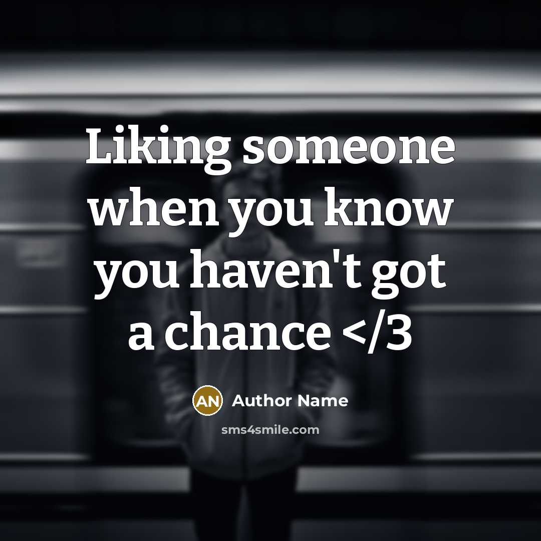 “Liking someone when you know you haven't got a chance…” quote by Author Name