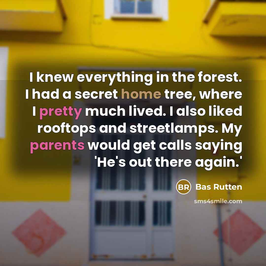 “I knew everything in the forest. I had a secret home tree, where I pretty much lived. I also liked rooftops and streetlamps. My parents would get calls saying 'He's out there again.'” quote by Bas Rutten