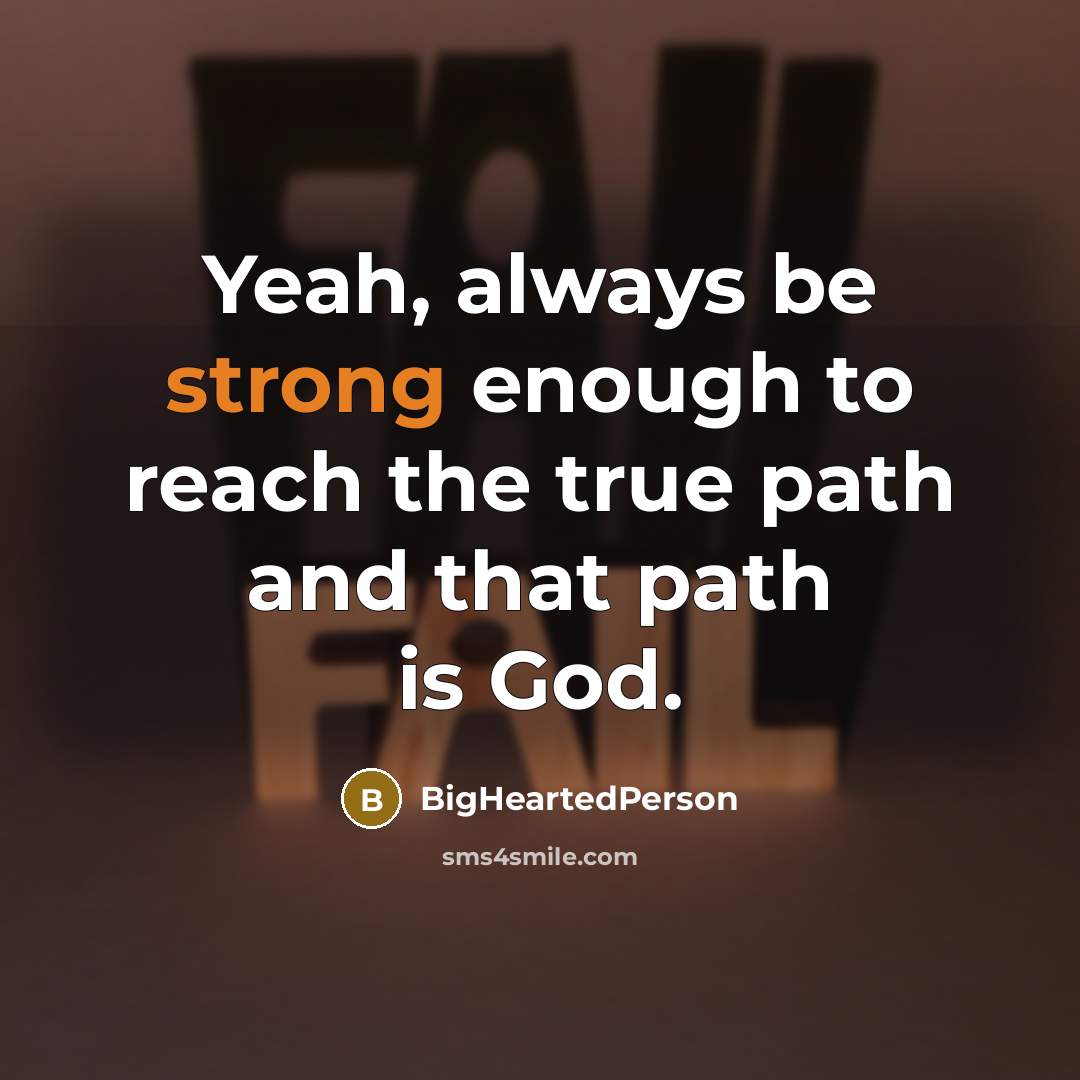 “Yeah, always be strong enough to reach the true path…” quote by BigHeartedPerson