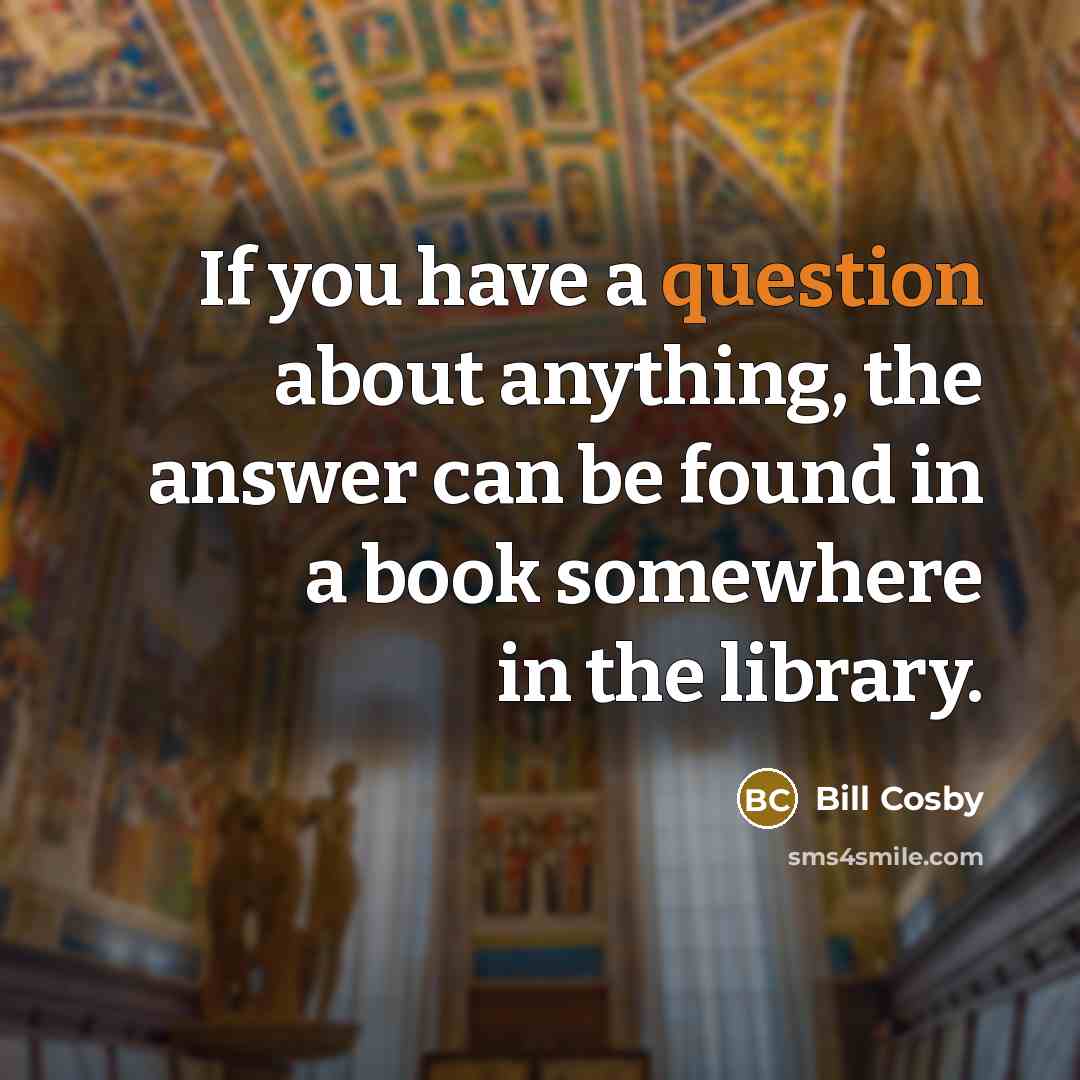 “If you have a question about anything, the answer can be found in a book somewhere in the library.” quote by Bill Cosby
