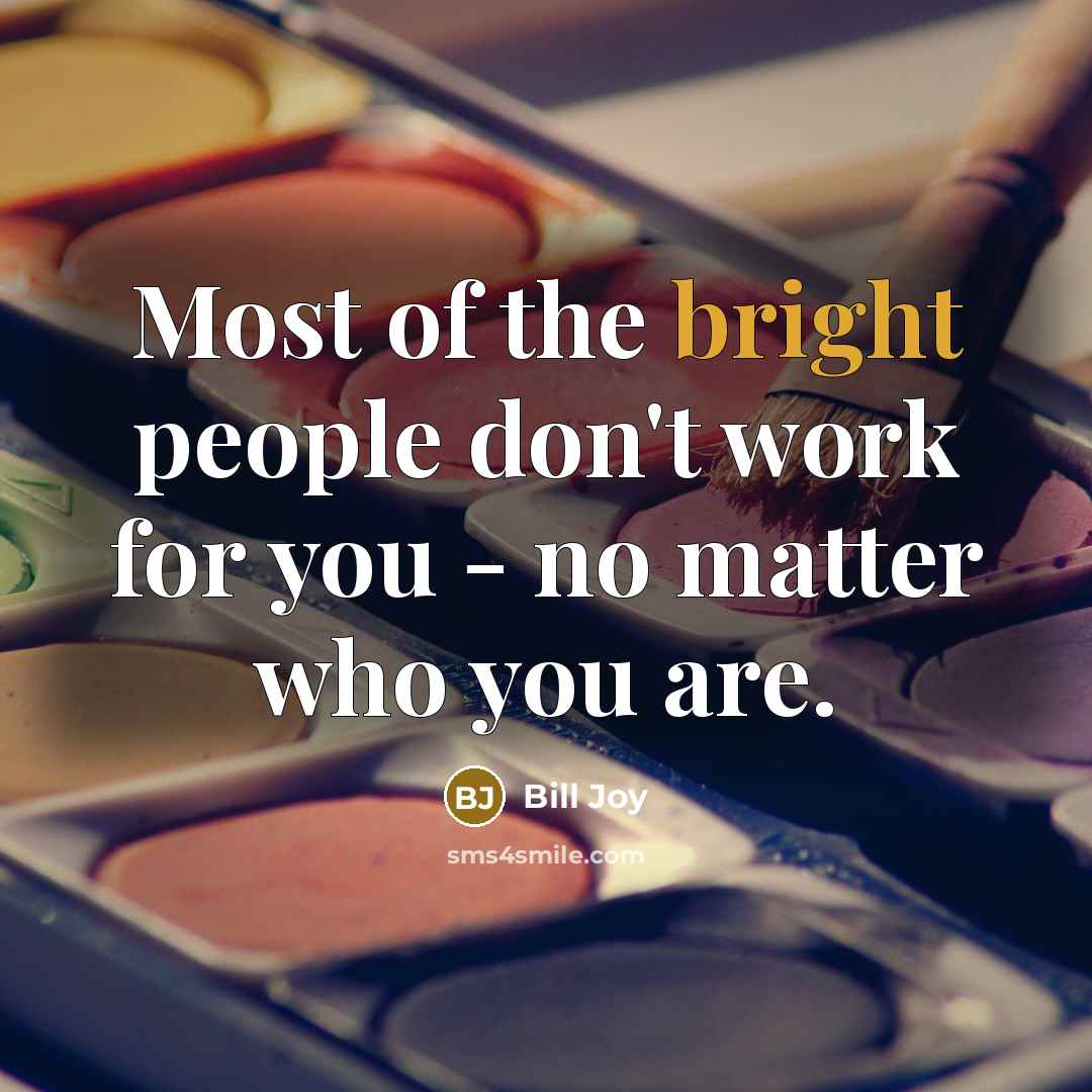 “Most of the bright people don't work for you - no matter who you are.” quote by Bill Joy