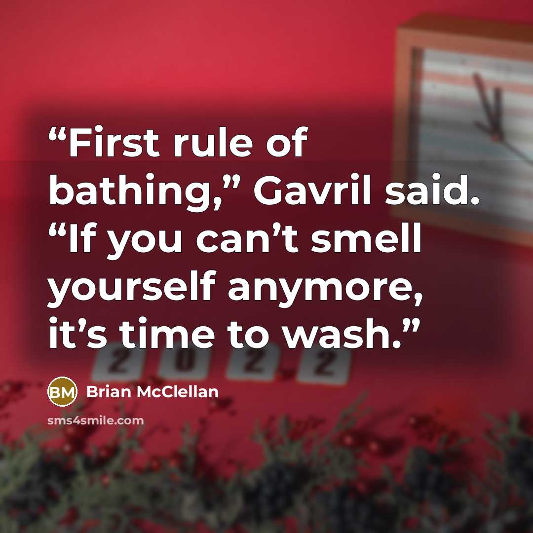 “First rule of bathing,” Gavril said. “If you can’t smell yourself anymore, it’s time to wash.” quote by Brian McClellan