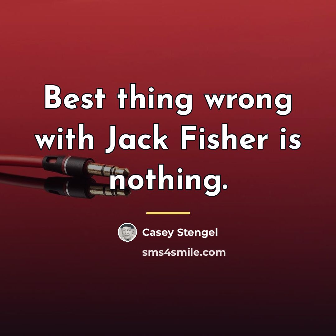 “Best thing wrong with Jack Fisher is nothing.…” quote by Casey Stengel