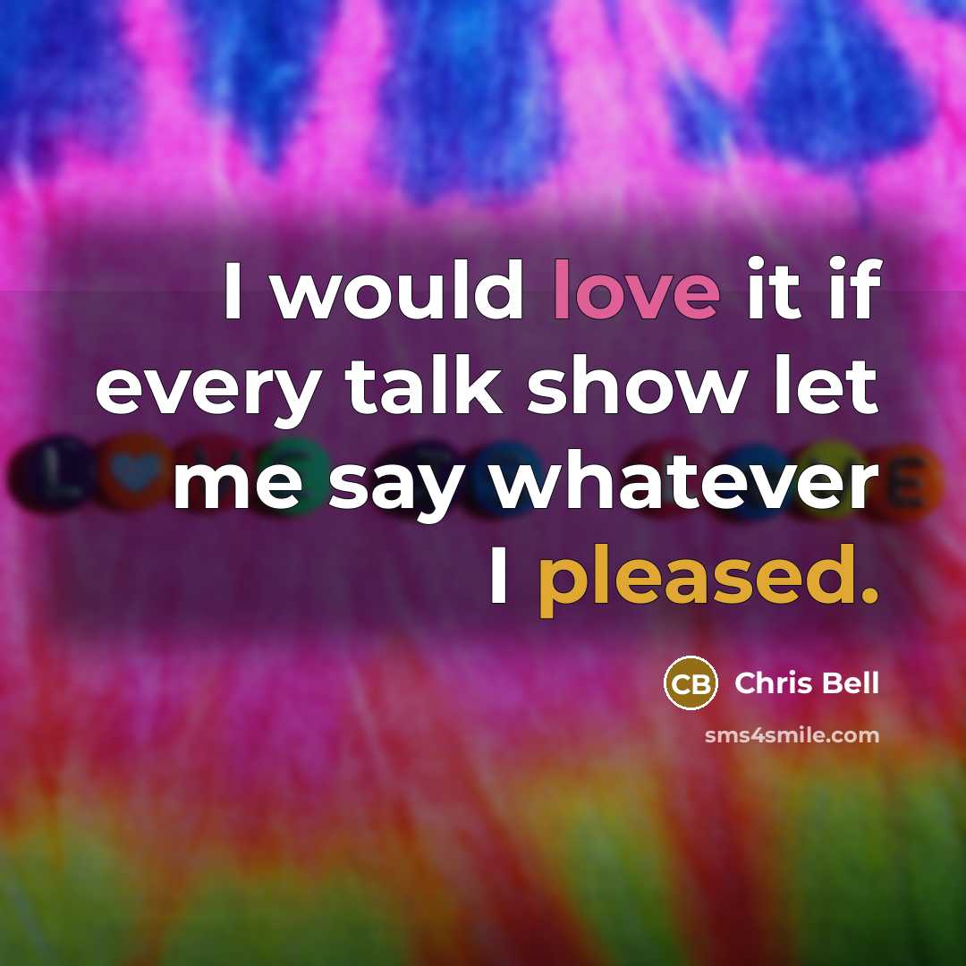 “I would love it if every talk show let me…” quote by Chris Bell