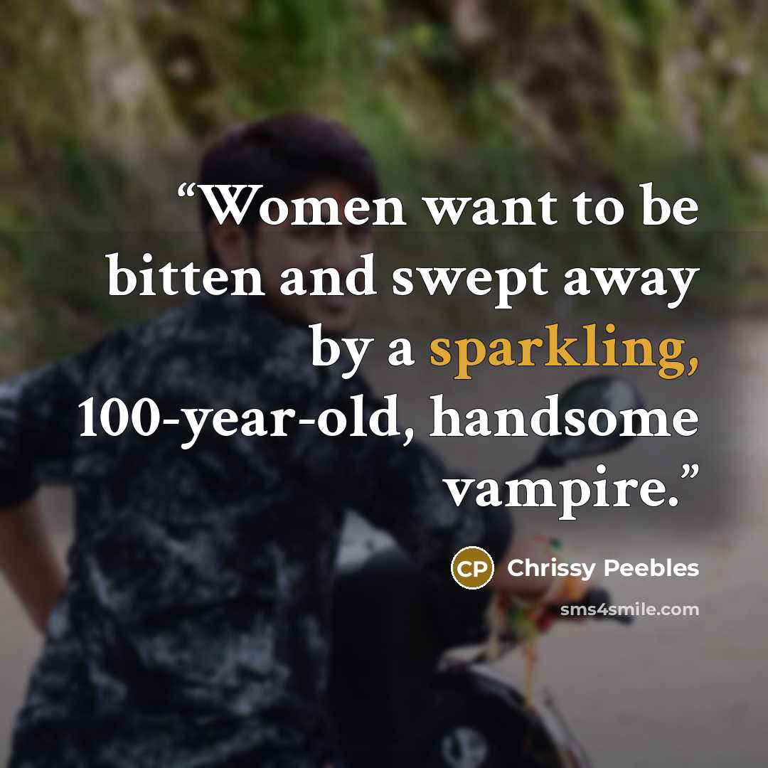 “Women want to be bitten and swept away by a sparkling, 100-year-old, handsome vampire.” quote by Chrissy Peebles