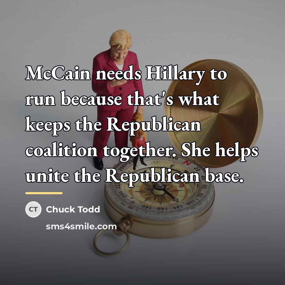 “McCain needs Hillary to run because that's what keeps the…” quote by Chuck Todd