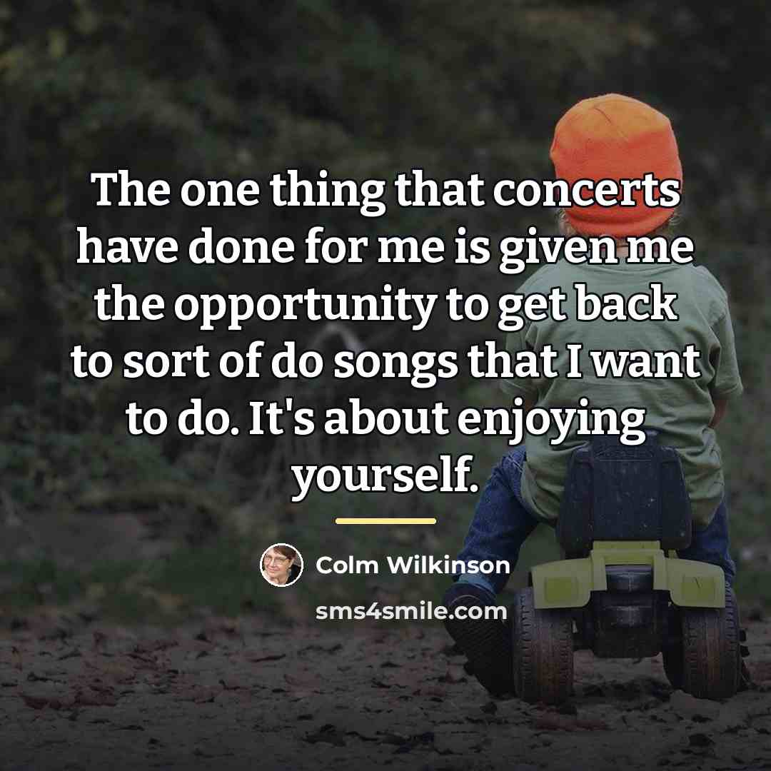 “The one thing that concerts have done for me is…” quote by Colm Wilkinson