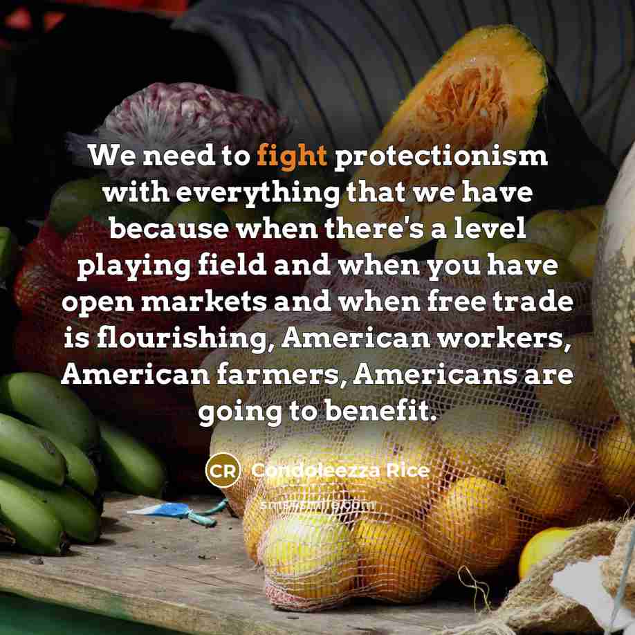 “We need to fight protectionism with everything that we have…” quote by Condoleezza Rice
