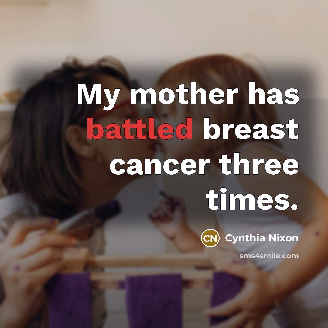 “My mother has battled breast cancer three times.…” quote by Cynthia Nixon