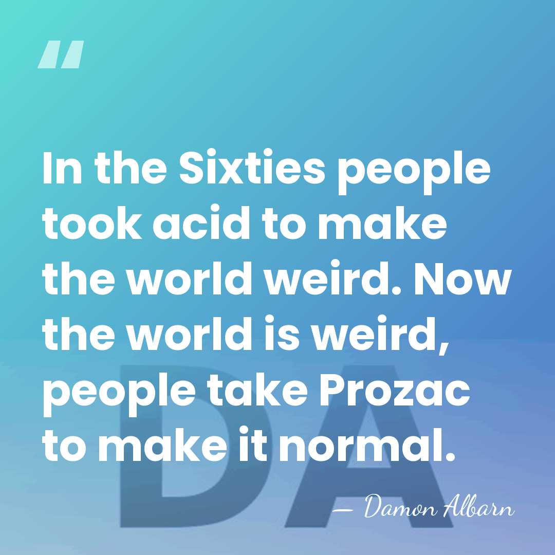 In the Sixties people took acid to make the world weird. Now&hellip; - Damon Albarn