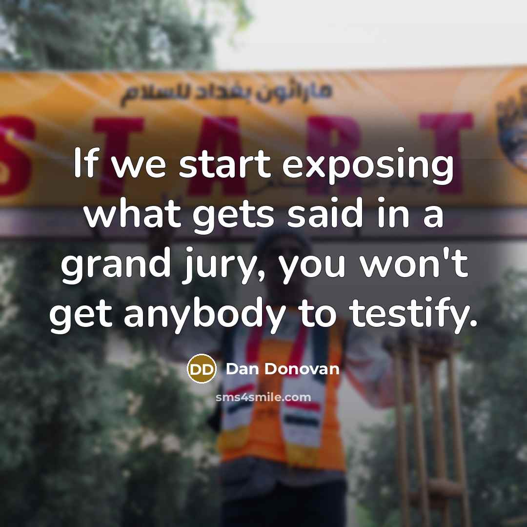 “If we start exposing what gets said in a grand jury, you won't get anybody to testify.” quote by Dan Donovan
