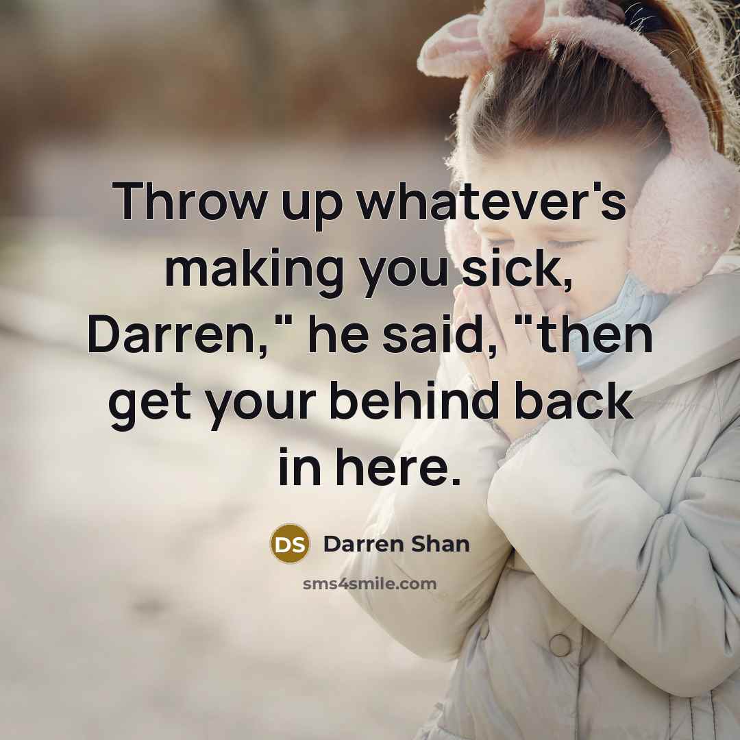 “Throw up whatever's making you sick, Darren," he said, "then…” quote by Darren Shan