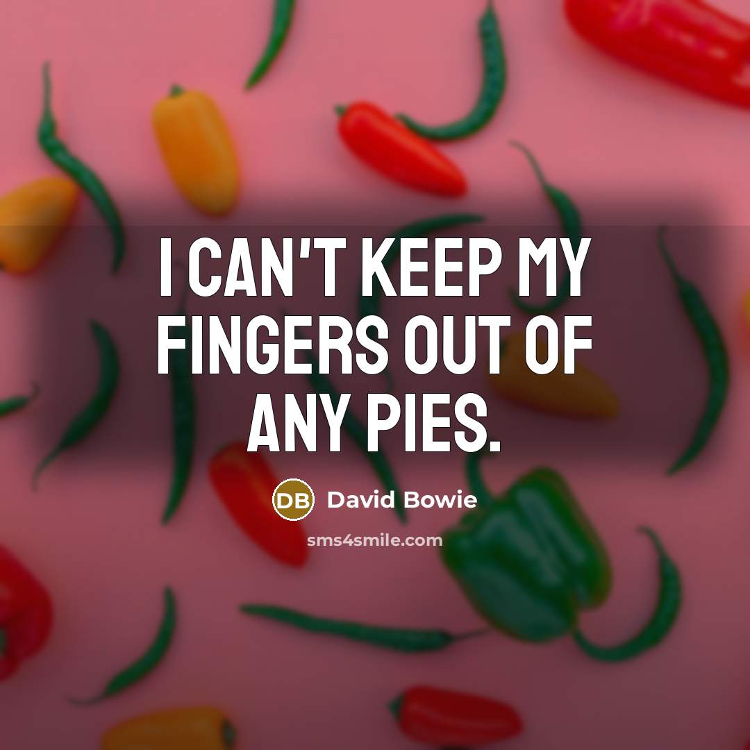 “I can't keep my fingers out of any pies.…” quote by David Bowie