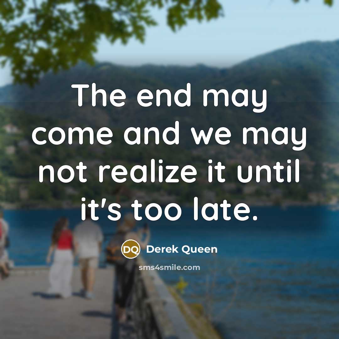 “The end may come and we may not realize it…” quote by Derek Queen