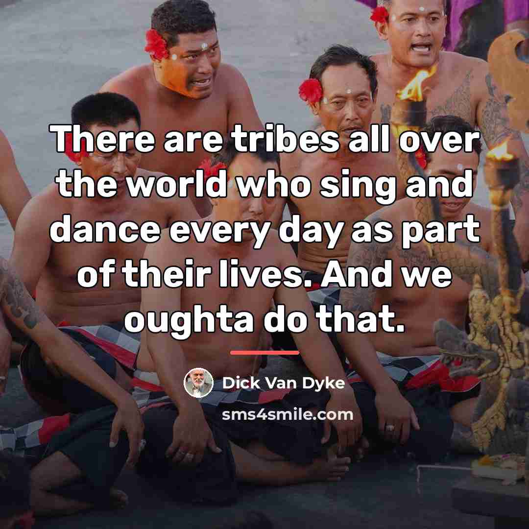 “There are tribes all over the world who sing and…” quote by Dick Van Dyke