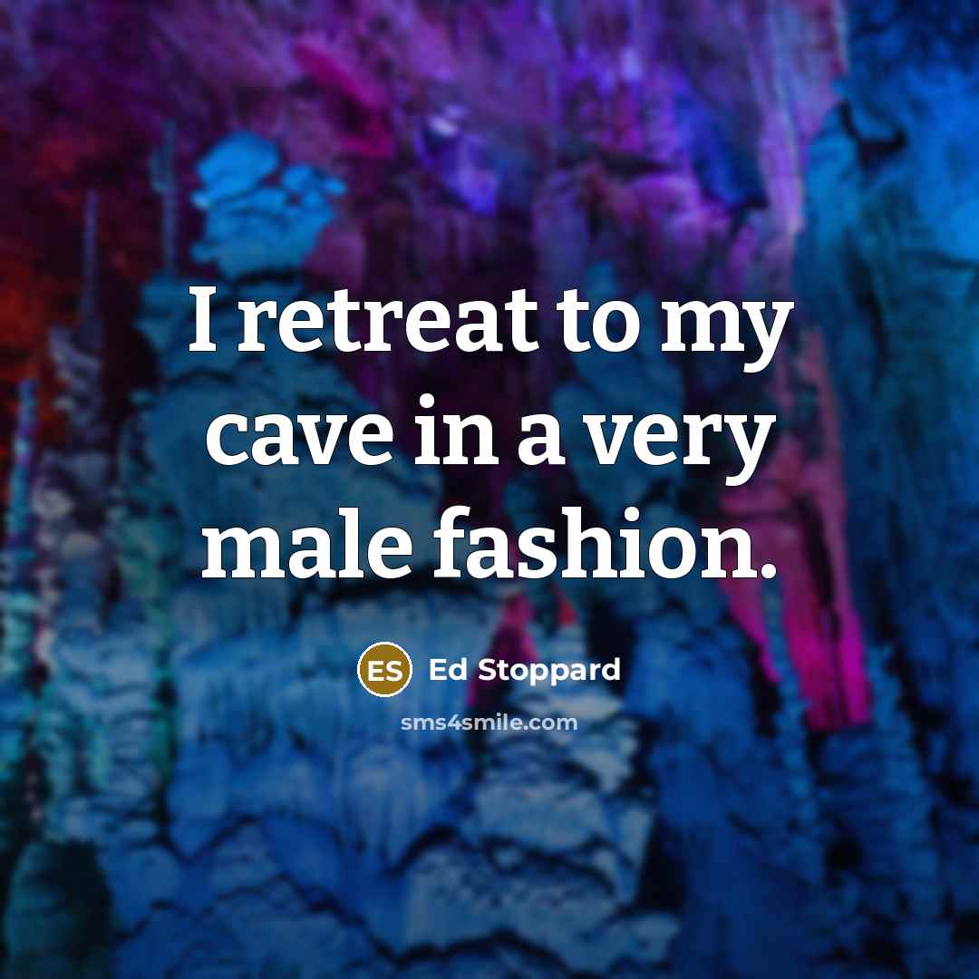“I retreat to my cave in a very male fashion.…” quote by Ed Stoppard