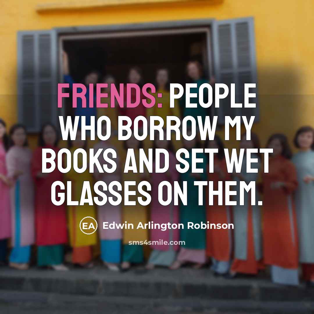 “Friends: people who borrow my books and set wet glasses…” quote by Edwin Arlington Robinson
