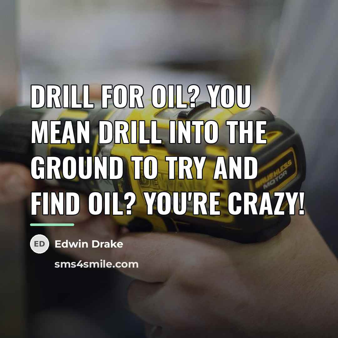 “Drill for oil? You mean drill into the ground to…” quote by Edwin Drake