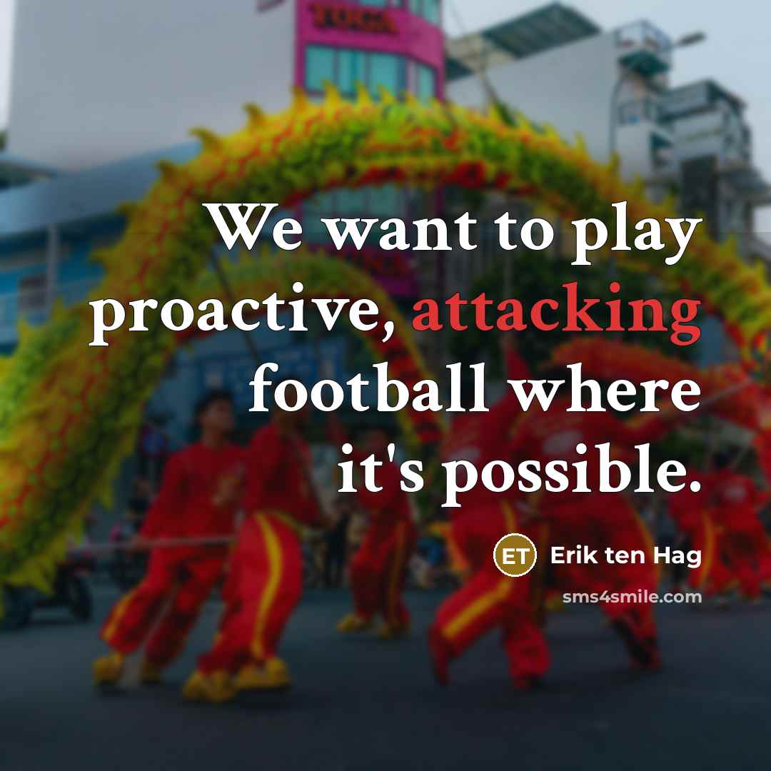 “We want to play proactive, attacking football where it's possible.” quote by Erik ten Hag
