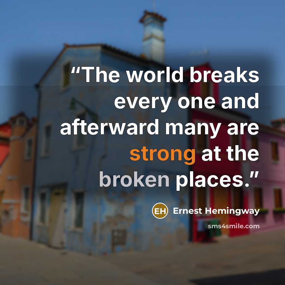 “The world breaks every one and afterward many are strong at the broken places.” quote by Ernest Hemingway