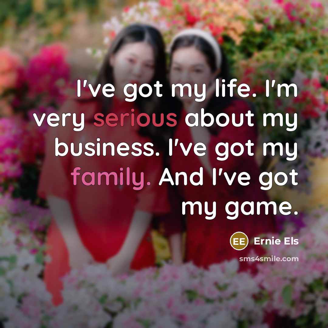 “I've got my life. I'm very serious about my business.…” quote by Ernie Els