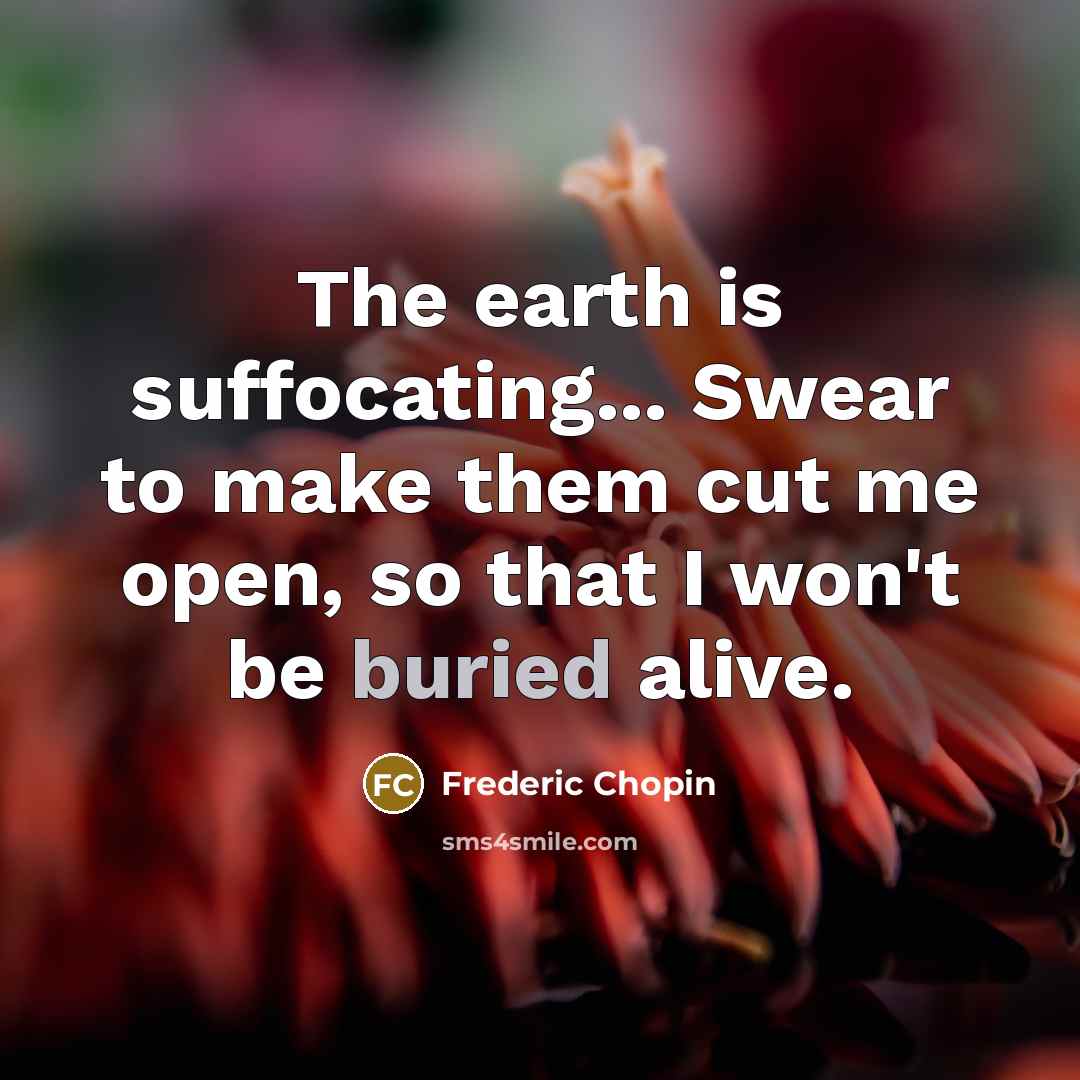 “The earth is suffocating... Swear to make them cut me…” quote by Frederic Chopin