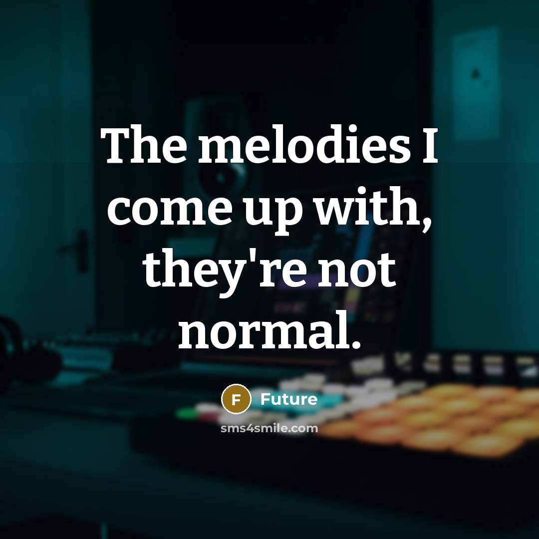 “The melodies I come up with, they're not normal.…” quote by Future