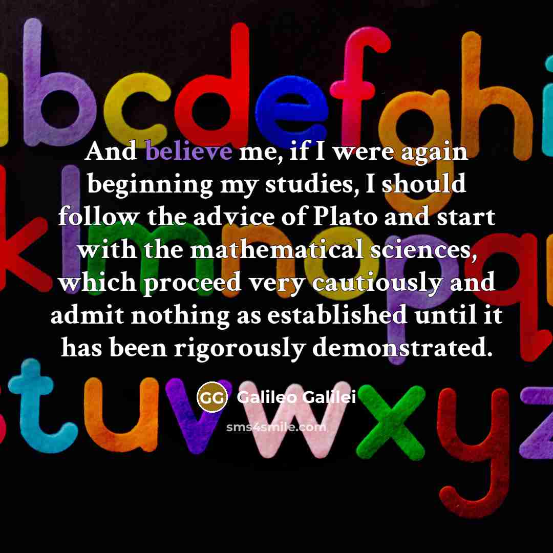 “And believe me, if I were again beginning my studies,…” quote by Galileo Galilei