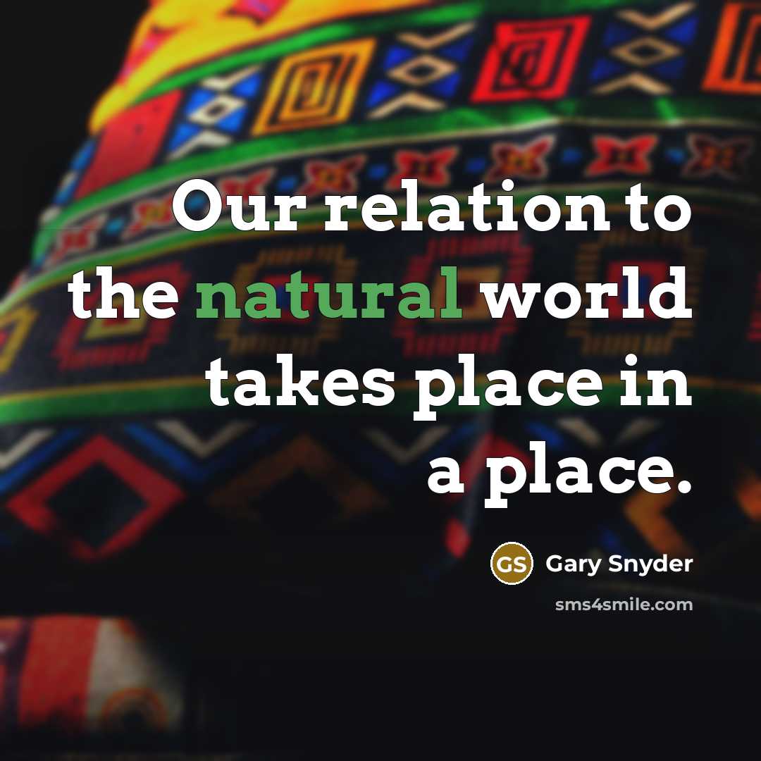 “Our relation to the natural world takes place in a…” quote by Gary Snyder